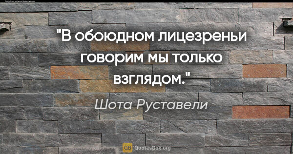 Шота Руставели цитата: "В обоюдном лицезреньи говорим мы только взглядом."