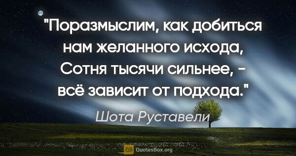 Шота Руставели цитата: "Поразмыслим, как добиться нам желанного исхода,

Сотня тысячи..."