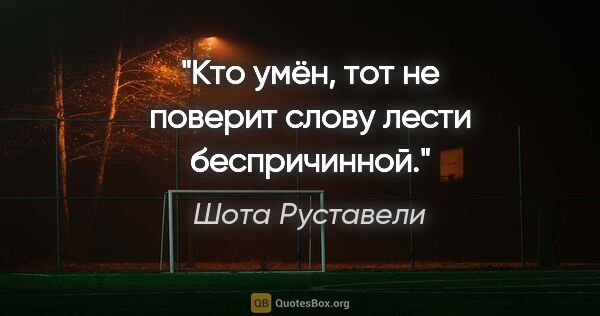 Шота Руставели цитата: "Кто умён, тот не поверит слову лести беспричинной."