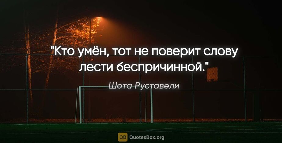 Шота Руставели цитата: "Кто умён, тот не поверит слову лести беспричинной."