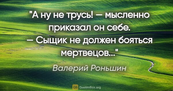 Валерий Роньшин цитата: "«А ну не трусь! — мысленно приказал он себе. — Сыщик не должен..."