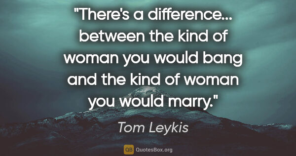 Tom Leykis quote: "There's a difference... between the kind of woman you would..."