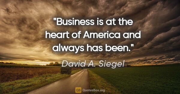David A. Siegel quote: "Business is at the heart of America and always has been."