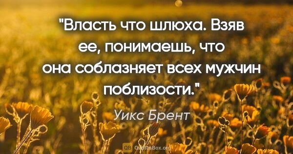 Уикс Брент цитата: "Власть что шлюха. Взяв ее, понимаешь, что она соблазняет всех..."