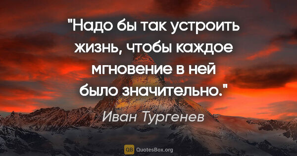 Иван Тургенев цитата: "Надо бы так устроить жизнь, чтобы каждое мгновение в ней было..."