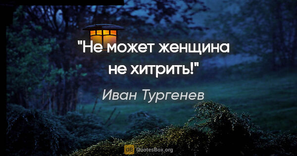 Иван Тургенев цитата: "Не может женщина не хитрить!"