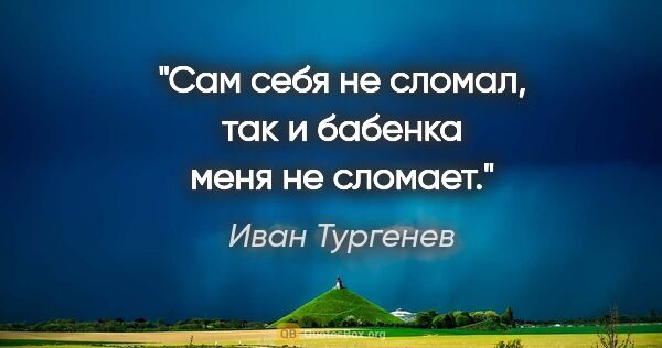 Иван Тургенев цитата: "Сам себя не сломал, так и бабенка меня не сломает."