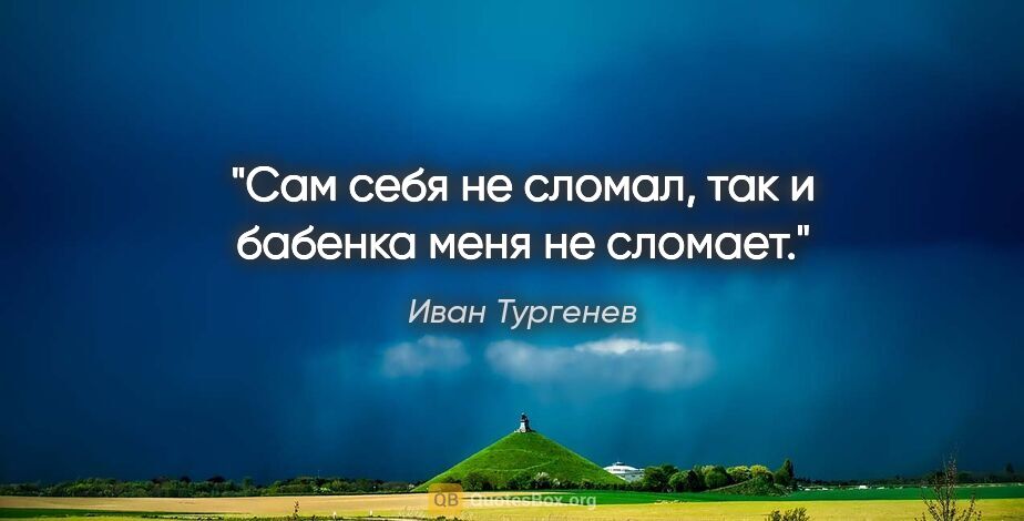 Иван Тургенев цитата: "Сам себя не сломал, так и бабенка меня не сломает."