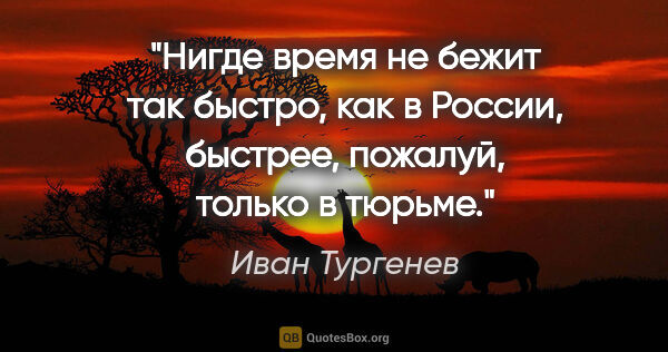 Иван Тургенев цитата: "Нигде время не бежит так быстро, как в России, быстрее,..."