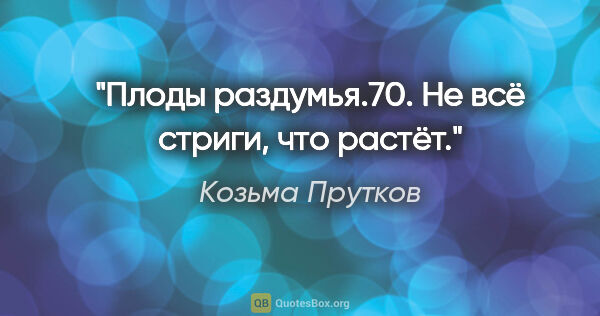 Козьма Прутков цитата: "Плоды раздумья.70. Не всё стриги, что растёт."