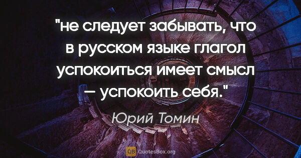 Юрий Томин цитата: "не следует забывать, что в русском языке глагол «успокоиться»..."