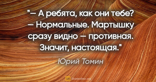 Юрий Томин цитата: "— А ребята, как они тебе?

— Нормальные. Мартышку сразу видно..."