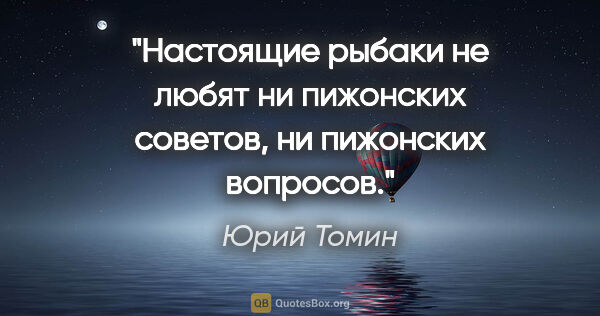 Юрий Томин цитата: "Настоящие рыбаки не любят ни пижонских советов, ни пижонских..."