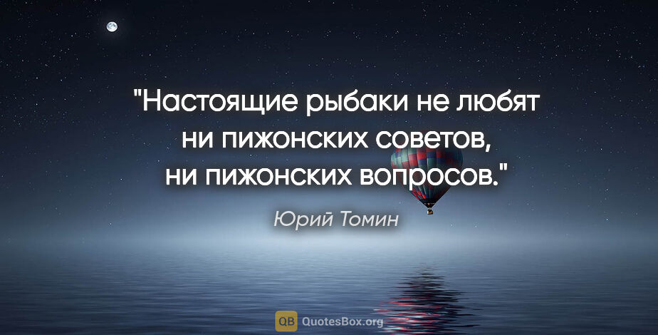 Юрий Томин цитата: "Настоящие рыбаки не любят ни пижонских советов, ни пижонских..."
