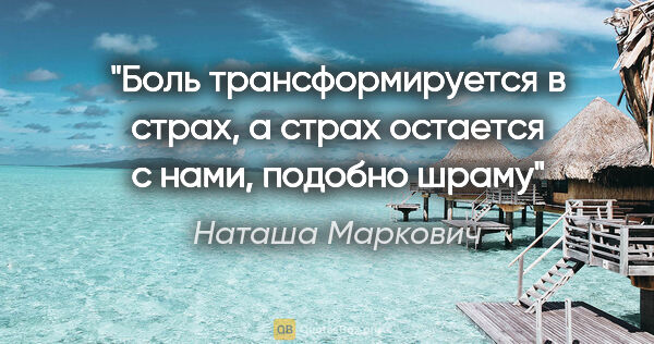 Наташа Маркович цитата: "Боль трансформируется в страх, а страх остается с нами,..."