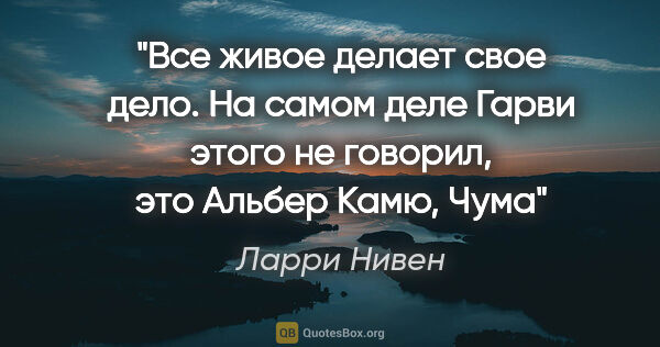 Ларри Нивен цитата: "Все живое делает свое дело. На самом деле Гарви этого не..."