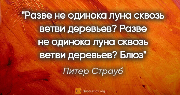 Питер Страуб цитата: "Разве не одинока

луна сквозь ветви деревьев?

Разве не..."