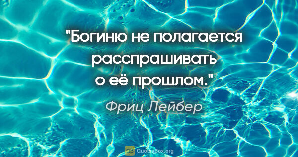 Фриц Лейбер цитата: "Богиню не полагается расспрашивать о её прошлом."