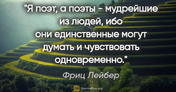 Фриц Лейбер цитата: "Я поэт, а поэты - мудрейшие из людей, ибо они единственные..."