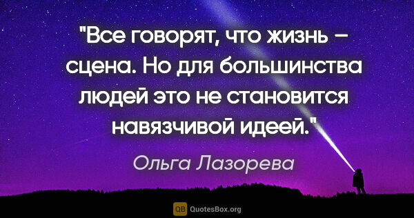 Ольга Лазорева цитата: "Все говорят, что жизнь – сцена. Но для большинства людей это..."