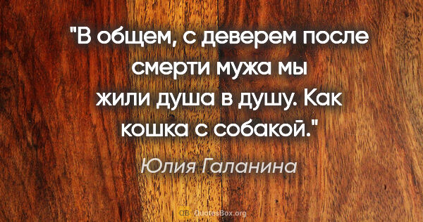 Юлия Галанина цитата: "В общем, с деверем после смерти мужа мы жили душа в душу. Как..."