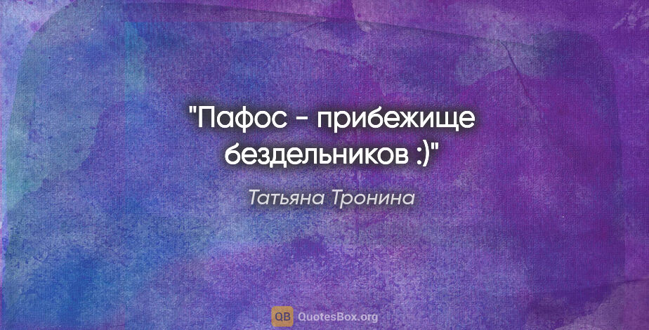 Татьяна Тронина цитата: "Пафос - прибежище бездельников :)"