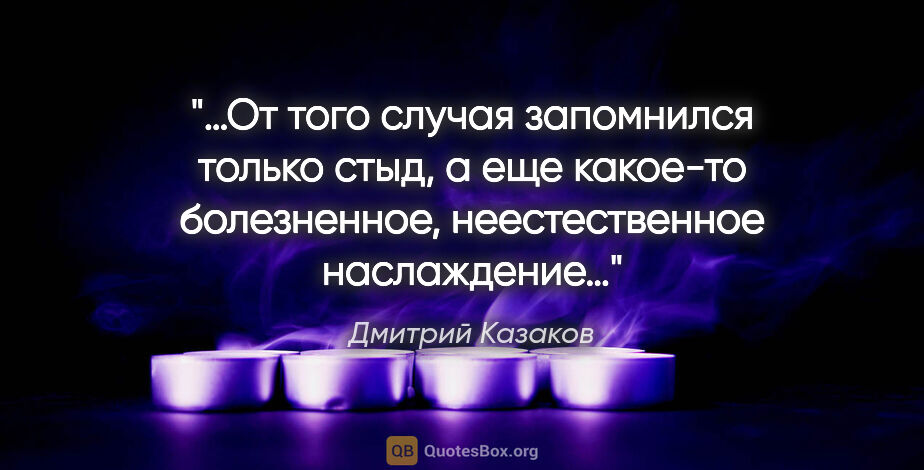 Дмитрий Казаков цитата: "«…От того случая запомнился только стыд, а еще какое-то..."
