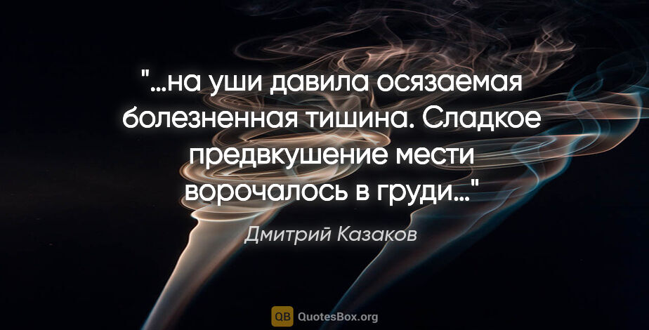 Дмитрий Казаков цитата: "«…на уши давила осязаемая болезненная тишина. Сладкое..."