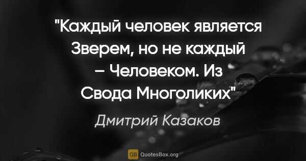 Дмитрий Казаков цитата: "Каждый человек является Зверем, но не каждый – Человеком.

Из..."