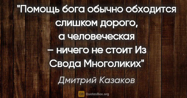 Дмитрий Казаков цитата: "Помощь бога обычно обходится слишком дорого, а человеческая –..."