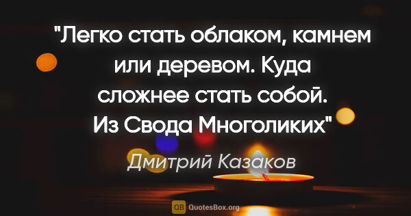 Дмитрий Казаков цитата: "Легко стать облаком, камнем или деревом. Куда сложнее стать..."