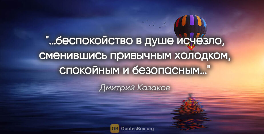 Дмитрий Казаков цитата: "«…беспокойство в душе исчезло, сменившись привычным холодком,..."