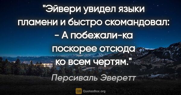 Персиваль Эверетт цитата: "Эйвери увидел языки пламени и быстро скомандовал:

- А..."