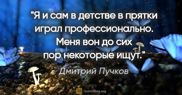 Дмитрий Пучков цитата: "Я и сам в детстве в прятки играл профессионально. Меня вон до..."