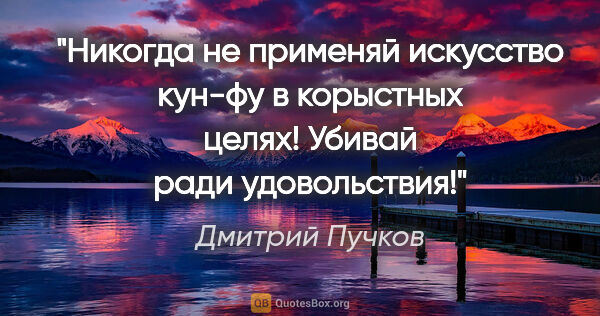 Дмитрий Пучков цитата: "Никогда не применяй искусство кун-фу в корыстных целях! Убивай..."