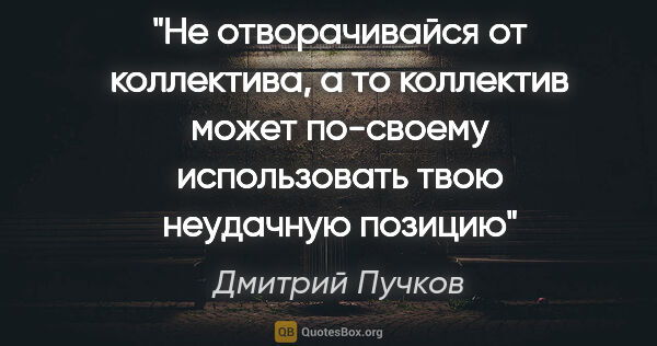 Дмитрий Пучков цитата: "Не отворачивайся от коллектива, а то коллектив может по-своему..."