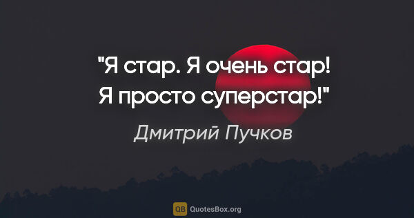Дмитрий Пучков цитата: "Я стар. Я очень стар! Я просто суперстар!"