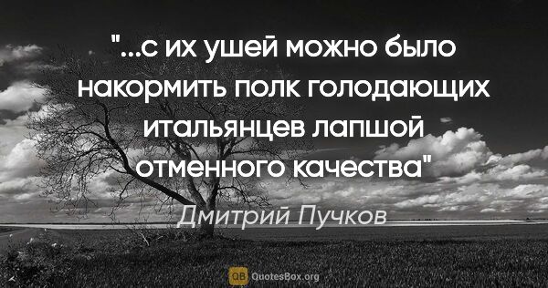 Дмитрий Пучков цитата: "с их ушей можно было накормить полк голодающих итальянцев..."