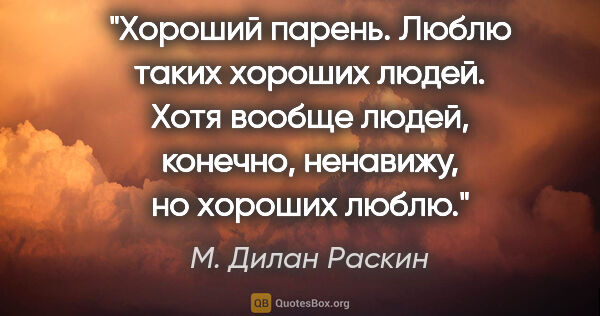 М. Дилан Раскин цитата: "Хороший парень. Люблю таких хороших людей. Хотя вообще людей,..."