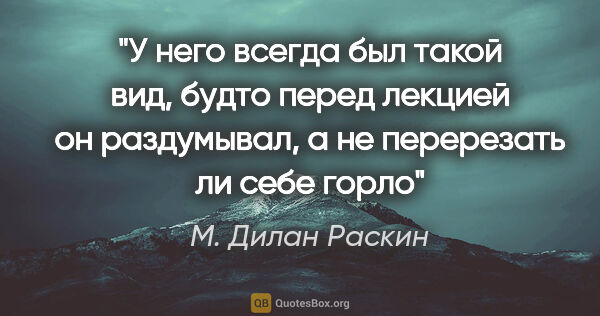 М. Дилан Раскин цитата: "«У него всегда был такой вид, будто перед лекцией он..."