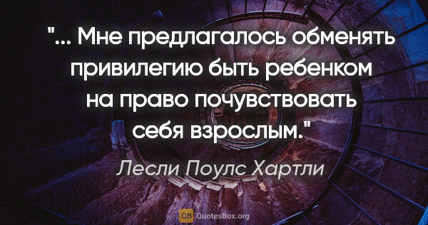 Лесли Поулс Хартли цитата: " Мне предлагалось обменять привилегию быть ребенком на право..."