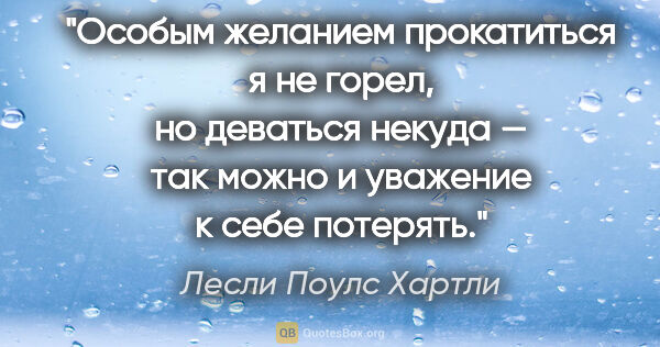 Лесли Поулс Хартли цитата: "Особым желанием прокатиться я не горел, но деваться некуда —..."