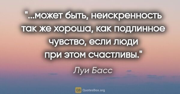 Луи Басс цитата: "может быть, неискренность так же хороша, как подлинное..."