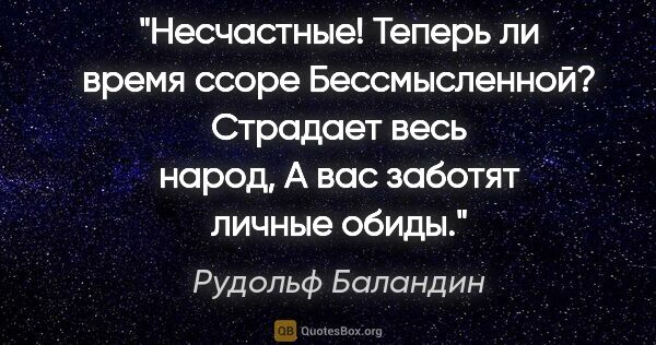 Рудольф Баландин цитата: "Несчастные! Теперь ли время ссоре

Бессмысленной? Страдает..."