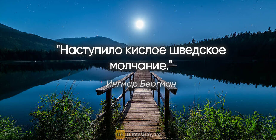 Ингмар Бергман цитата: "Наступило кислое шведское молчание."