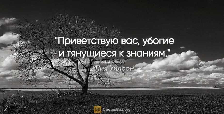 Лия Уилсон цитата: ""Приветствую вас, убогие и тянущиеся к знаниям.""