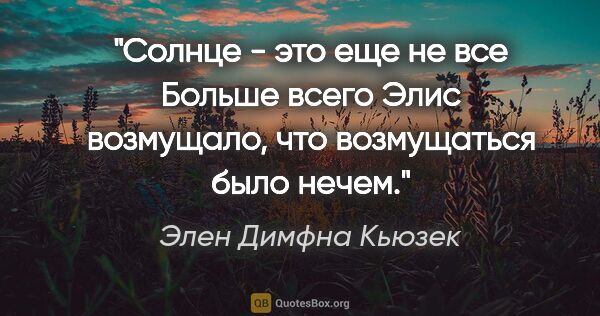 Элен Димфна Кьюзек цитата: "Солнце - это еще не все"

Больше всего Элис возмущало, что..."