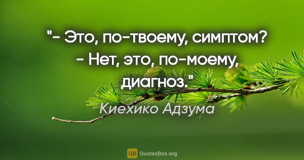 Киехико Адзума цитата: "- Это, по-твоему, симптом?

- Нет, это, по-моему, диагноз."