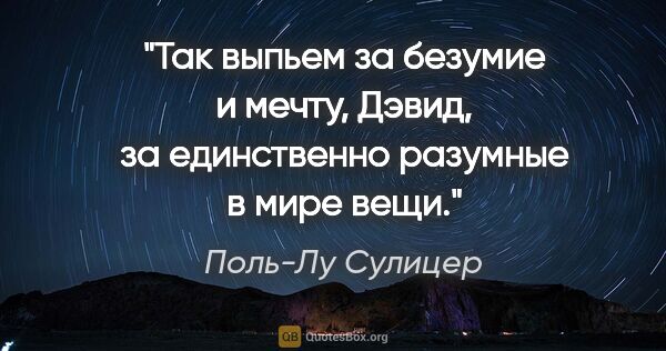 Поль-Лу Сулицер цитата: "Так выпьем за безумие и мечту, Дэвид, за единственно разумные..."