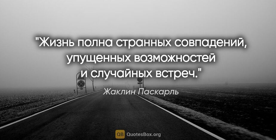 Жаклин Паскарль цитата: "Жизнь полна странных совпадений, упущенных возможностей и..."